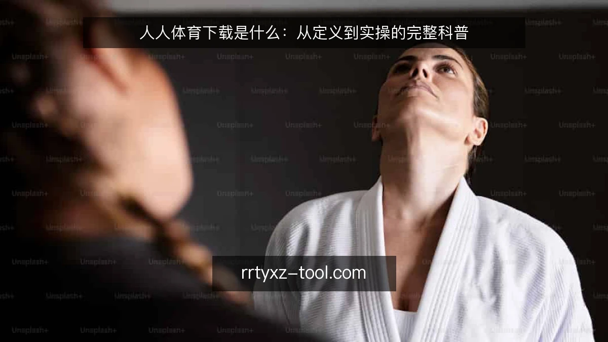 人人体育下载是什么：从定义到实操的完整科普