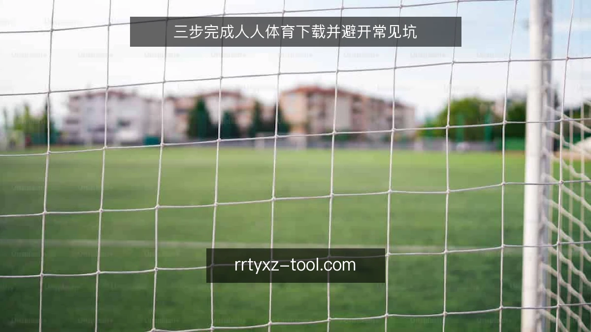 三步完成人人体育下载并避开常见坑