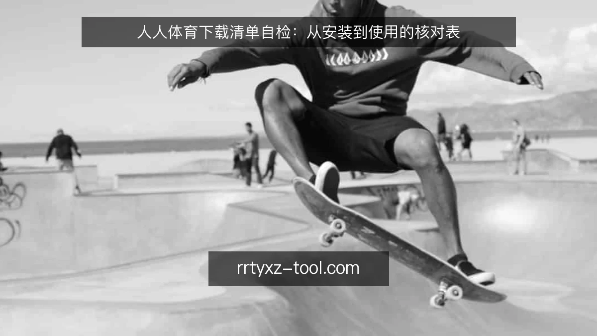 人人体育下载清单自检：从安装到使用的核对表