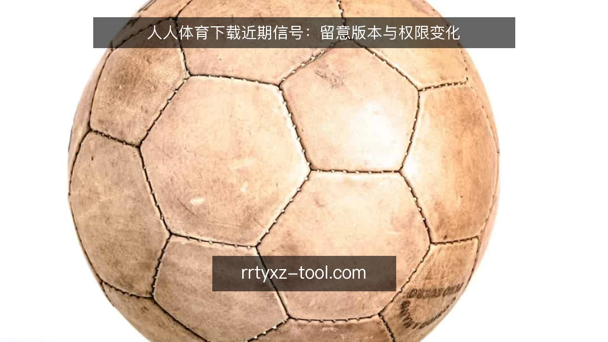 人人体育下载近期信号：留意版本与权限变化