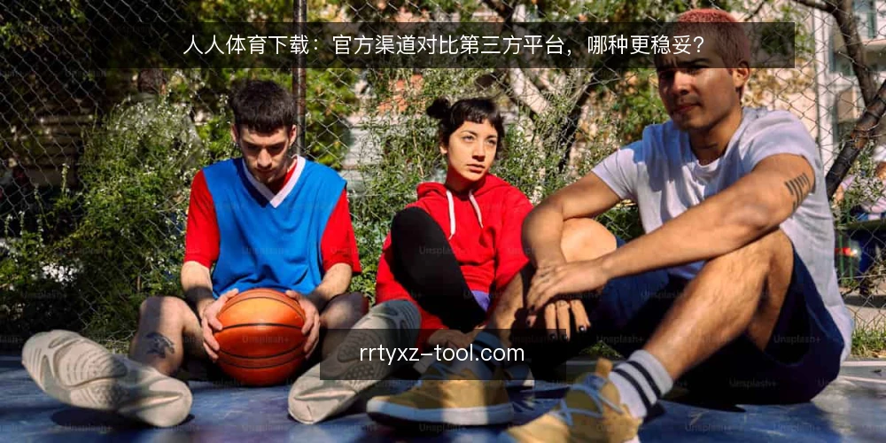 人人体育下载：官方渠道对比第三方平台，哪种更稳妥？ — 决策标准：先看安全、更新与兼容 配图