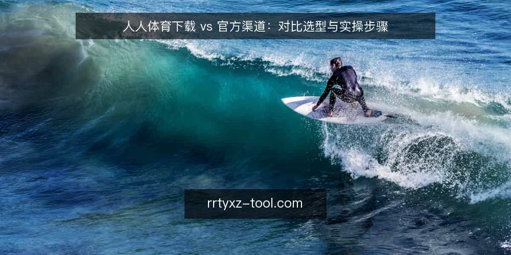 人人体育下载 vs 官方渠道：对比选型与实操步骤 — 准备：明确设备与网络前提 配图