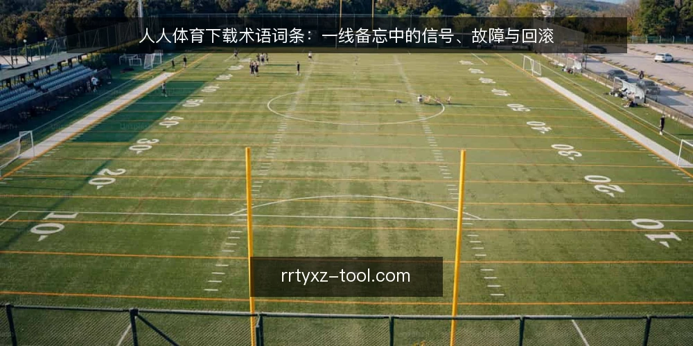 人人体育下载术语词条:一线备忘中的信号、故障与回滚 — 需要盯住的现场信号 配图