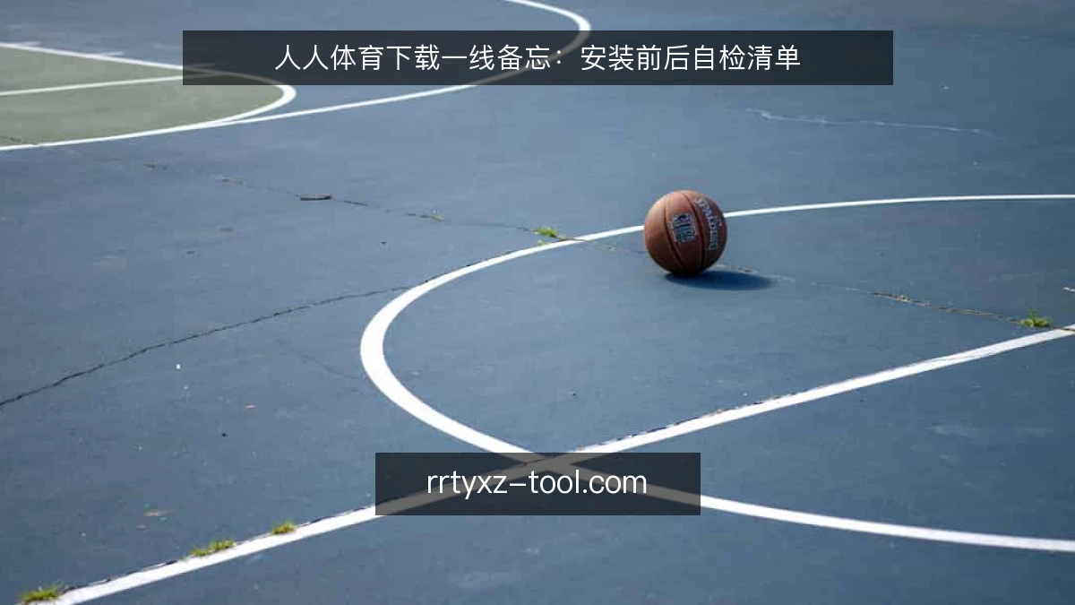 人人体育下载一线备忘：安装前后自检清单