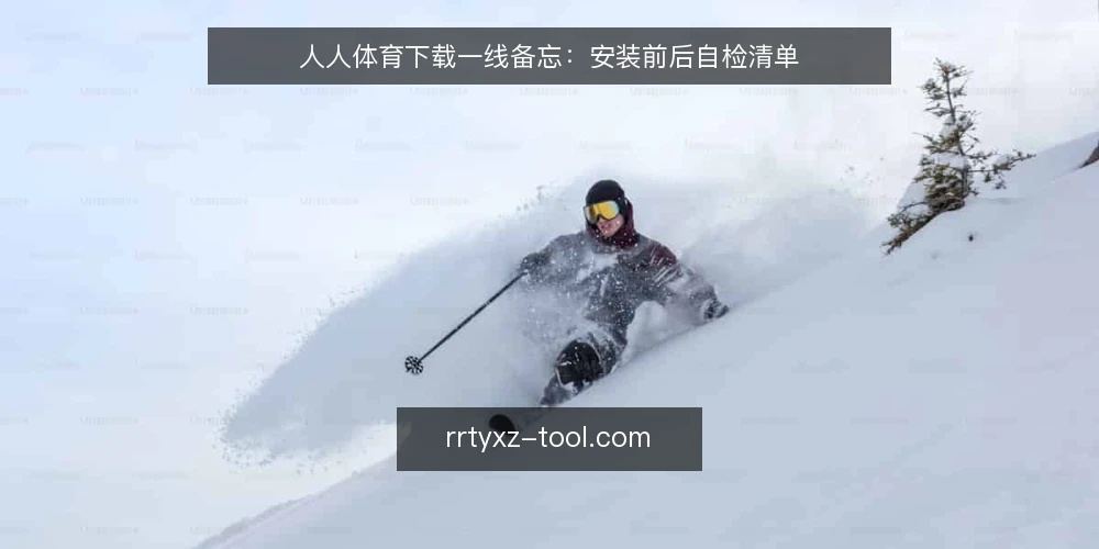 人人体育下载一线备忘：安装前后自检清单 — 先看哪些信号值得警惕 配图