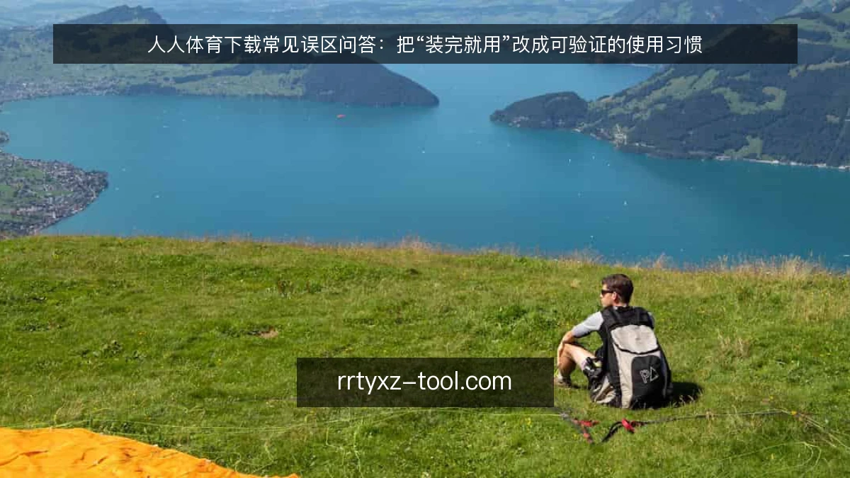 人人体育下载常见误区问答:把“装完就用”改成可验证的使用习惯