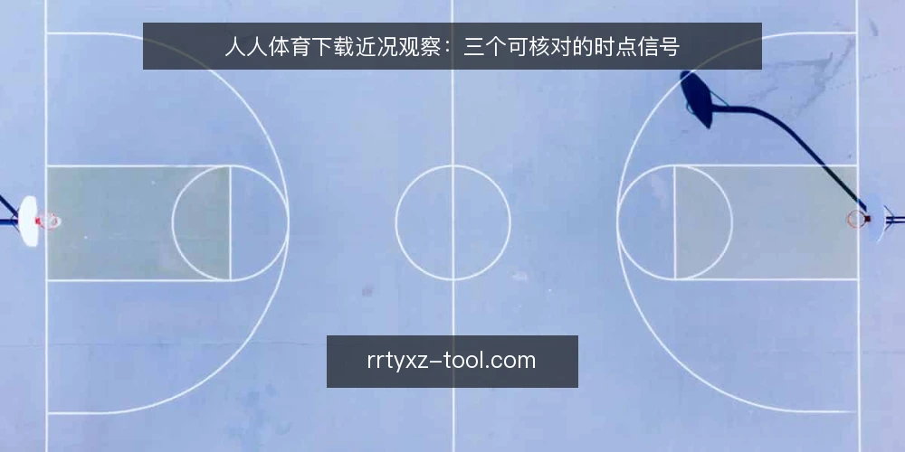 人人体育下载近况观察：三个可核对的时点信号 — 近期人人体育下载出现了哪些可观察的变化 配图