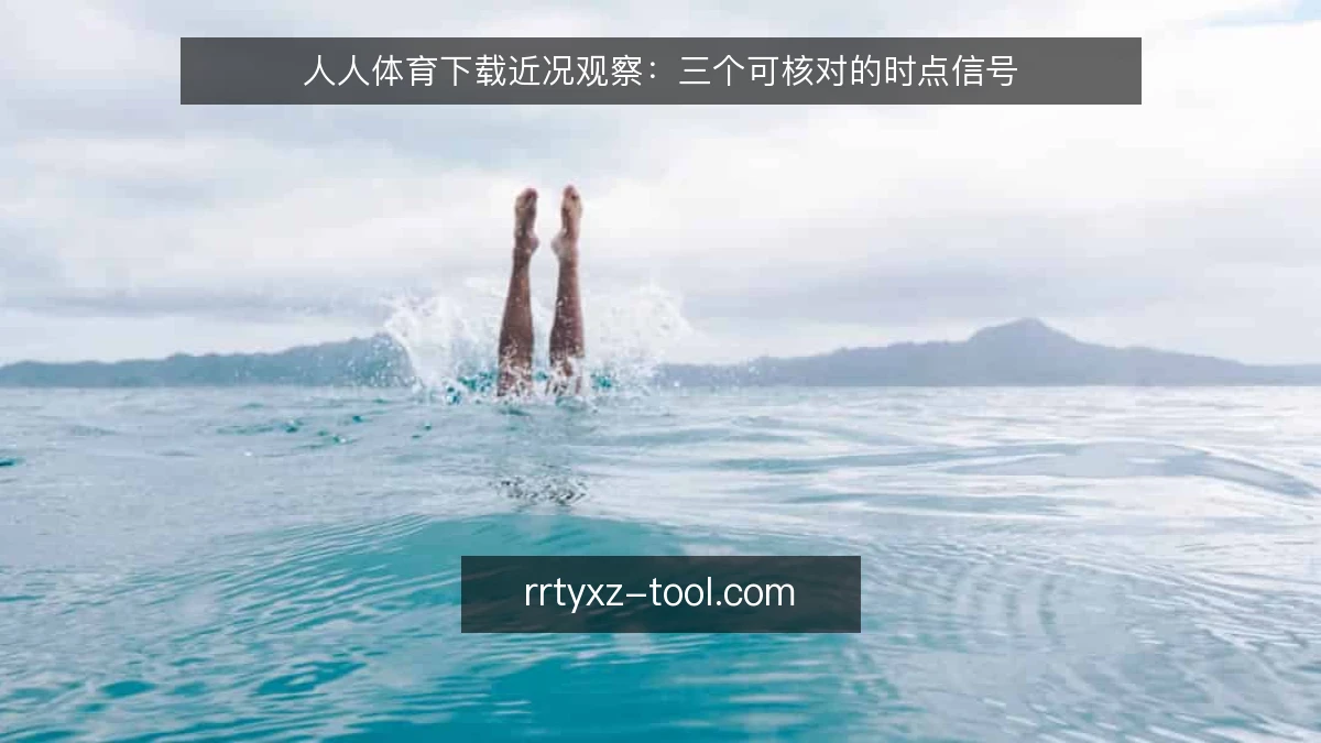 人人体育下载近况观察：三个可核对的时点信号