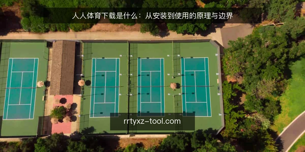 人人体育下载是什么:从安装到使用的原理与边界 — 先厘清语境:为什么需要理解人人体育下载 配图