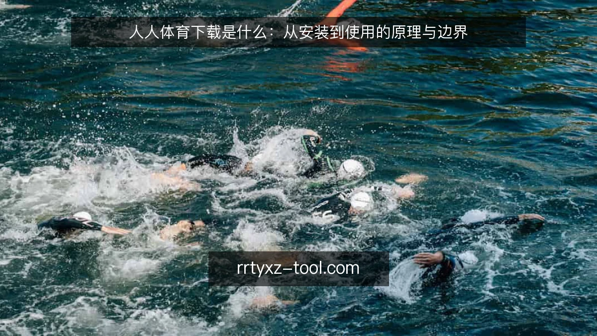 人人体育下载是什么:从安装到使用的原理与边界
